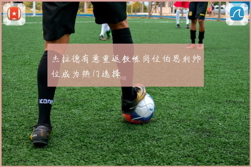杰拉德有意重返教练岗位伯恩利帅位成为热门选择
