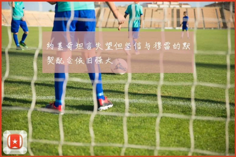 约基奇坦言失望但坚信与穆雷的默契配合依旧强大