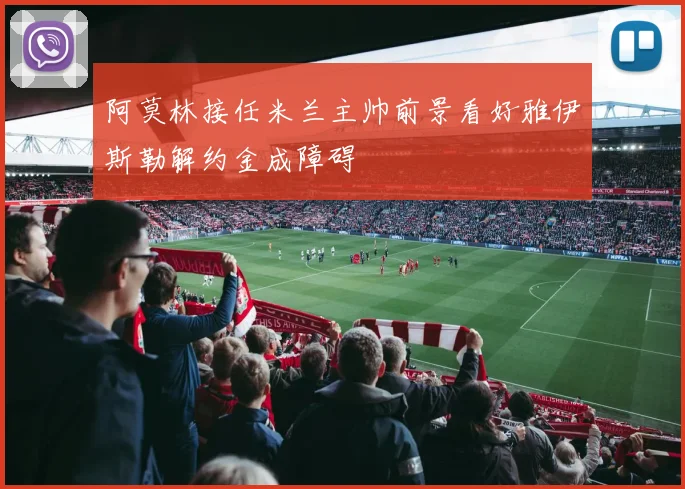 阿莫林接任米兰主帅前景看好雅伊斯勒解约金成障碍