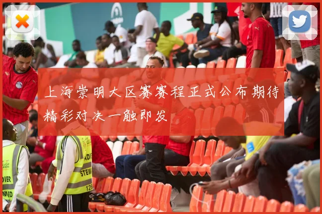 上海崇明大区赛赛程正式公布期待精彩对决一触即发