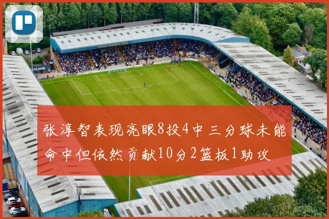 张淳智表现亮眼8投4中三分球未能命中但依然贡献10分2篮板1助攻