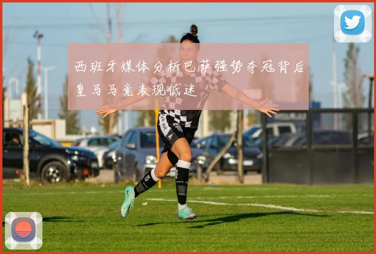 西班牙媒体分析巴萨强势夺冠背后皇马马竞表现低迷