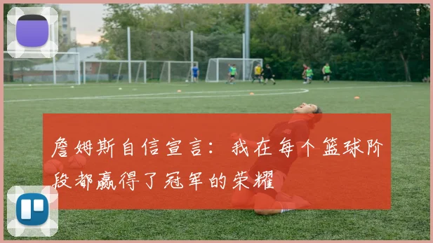 詹姆斯自信宣言：我在每个篮球阶段都赢得了冠军的荣耀