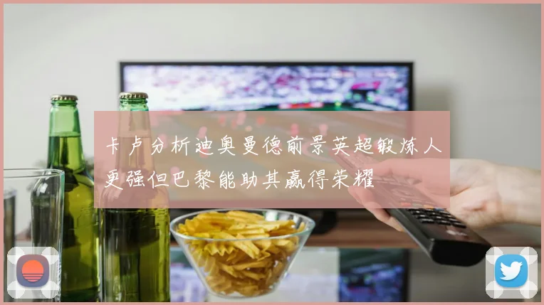 卡卢分析迪奥曼德前景英超锻炼人更强但巴黎能助其赢得荣耀