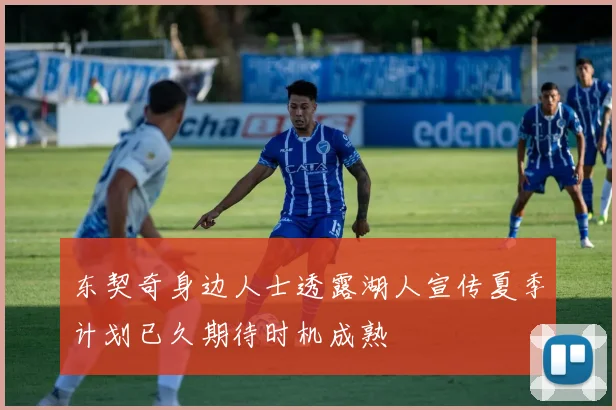东契奇身边人士透露湖人宣传夏季计划已久期待时机成熟