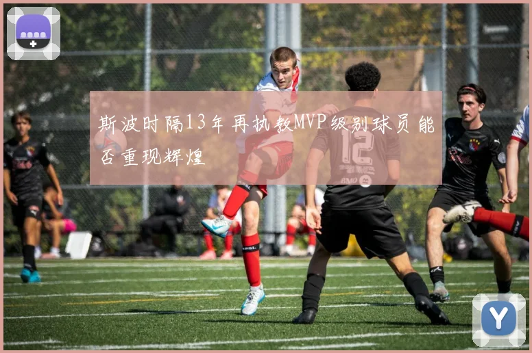 斯波时隔13年再执教MVP级别球员能否重现辉煌