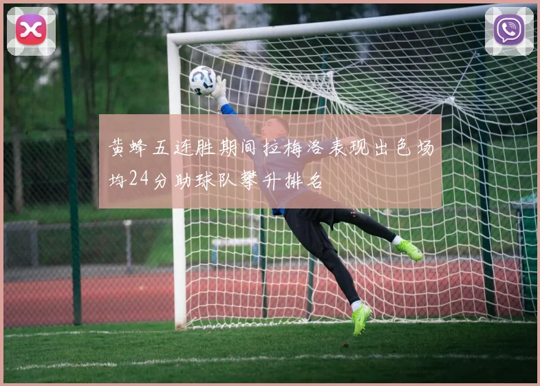 黄蜂五连胜期间拉梅洛表现出色场均24分助球队攀升排名